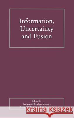 Information, Uncertainty and Fusion Bernadette Bouchon-Menuier Lotfi A. Zadeh Ronald R. Yager 9780792385905 Kluwer Academic Publishers