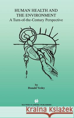 Human Health and the Environment: A Turn-Of-The-Century Perspective Vesley, Donald 9780792386162 Kluwer Academic Publishers