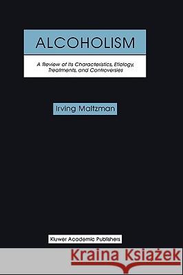 Alcoholism: A Review of Its Characteristics, Etiology, Treatments, and Controversies Maltzman, Irving 9780792386568 Kluwer Academic Publishers