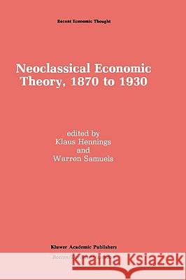 Neoclassical Economic Theory, 1870 to 1930 Klaus Hennings Warren J. Samuels 9780792390381 Kluwer Academic Publishers