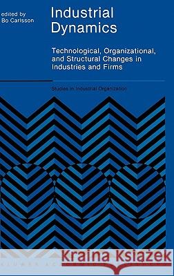 Industrial Dynamics: Technological, Organizational, and Structural Changes in Industries and Firms Carlsson, B. 9780792390442 Springer