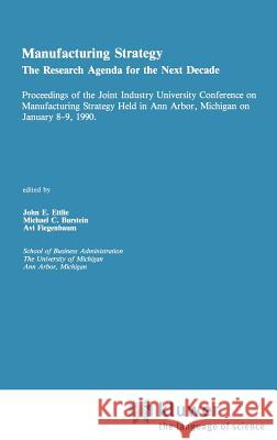 Manufacturing Strategy: The Research Agenda for the Next Decade Proceedings of the Joint Industry University Conference on Manufacturing Strat Ettlie, John E. 9780792390657 Springer