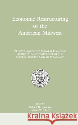 Economic Restructuring of the American Midwest: Proceedings of the Midwest Economic Restructuring Conference of the Federal Reserve Bank of Cleveland Bingham, Richard D. 9780792390664