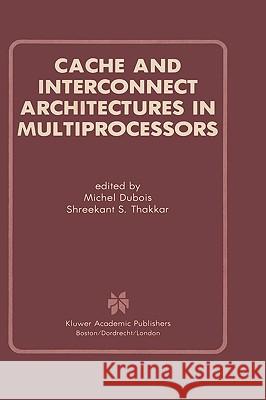 Cache and Interconnect Architectures in Multiprocessors Michel DuBois Shreekant S. Thakkar Michel DuBois 9780792390749 Kluwer Academic Publishers