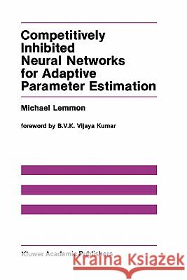 Competitively Inhibited Neural Networks for Adaptive Parameter Estimation Michael Lemmon 9780792390862