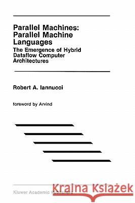 Parallel Machines: Parallel Machine Languages: The Emergence of Hybrid Dataflow Computer Architectures Iannucci, Robert A. 9780792391012 Springer
