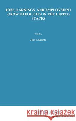Jobs, Earnings, and Employment Growth Policies in the United States: A Carolina Public Policy Conference Volume Kasarda, John D. 9780792391050 Springer