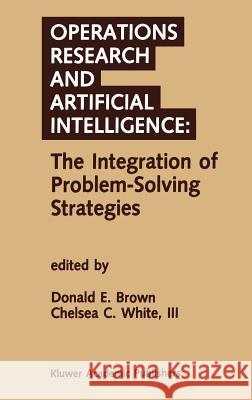 Operations Research and Artificial Intelligence: The Integration of Problem-Solving Strategies Donald B. Brown Chelsea White Chelsea C. Whit 9780792391067 Springer