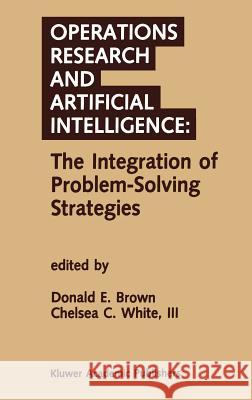 Operations Research and Artificial Intelligence: The Integration of Problem-Solving Strategies Donald B. Brown Chelsea White Chelsea C. Whit 9780792391067