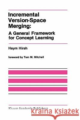 Incremental Version-Space Merging: A General Framework for Concept Learning Haym Hirsh 9780792391197