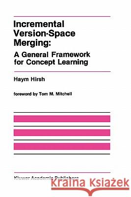 Incremental Version-Space Merging: A General Framework for Concept Learning Haym Hirsh 9780792391197 Kluwer Academic Publishers