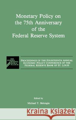Monetary Policy on the 75th Anniversary of the Federal Reserve System: Proceedings of the Fourteenth Annual Economic Policy Conference of the Federal Belongia, M. T. 9780792391241 Kluwer Academic Publishers