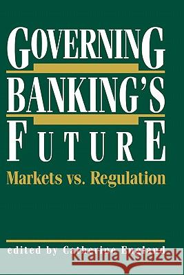 Governing Banking's Future: Markets vs. Regulation Catherine England Catherine England 9780792391371 Kluwer Academic Publishers