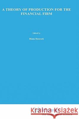 A Theory of Production for the Financial Firm Diana Hancock 9780792391401 Springer