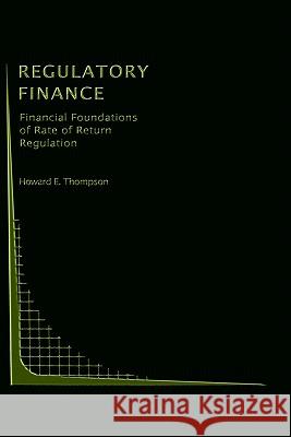 Regulatory Finance: Financial Foundations of Rate of Return Regulation Thompson, Howard E. 9780792391432 Springer