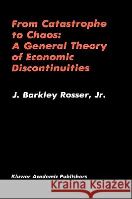 From Catastrophe to Chaos: A General Theory of Economic Discontinuities John Barkley Rosser J. Barkley, JR. Rosser 9780792391579 Kluwer Academic Publishers