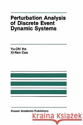 Perturbation Analysis of Discrete Event Dynamic Systems Yu-Chi Ho (Larry) Ho Yu-Ch Cao XI-Re 9780792391746 Kluwer Academic Publishers