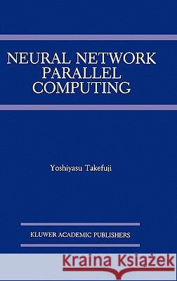 Neural Network Parallel Computing Yoshiyasu Takefuji 9780792391906 Springer