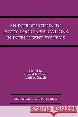 An Introduction to Fuzzy Logic Applications in Intelligent Systems Ronald R. Yager Lotfi A. Zadeh 9780792391913 Kluwer Academic Publishers