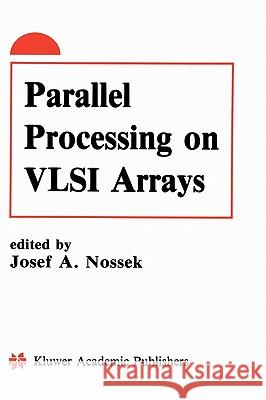 Parallel Processing on VLSI Arrays Josef A. Nossek 9780792392002 Kluwer Academic Publishers