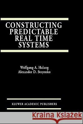 Constructing Predictable Real Time Systems Wolfgang A. Halang Alexander D. Stoyenko 9780792392026 Kluwer Academic Publishers