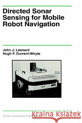 Directed Sonar Sensing for Mobile Robot Navigation John J. Leonard Hugh F. Durrant-Whyte Hugh F. Durrant-Whyte 9780792392422 Springer