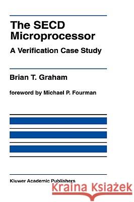 The Secd Microprocessor: A Verification Case Study Graham, Brian T. 9780792392453