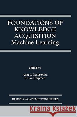 Foundations of Knowledge Acquisition: Machine Learning Meyrowitz, Alan L. 9780792392781
