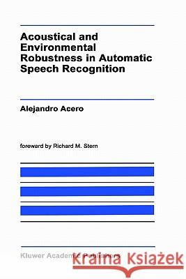 Acoustical and Environmental Robustness in Automatic Speech Recognition Alejandro Acero A. Acero 9780792392842 Springer