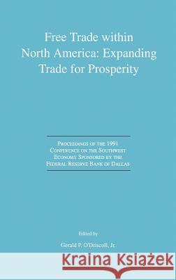 Free Trade Within North America: Expanding Trade for Prosperity: Proceedings of the 1991 Conference on the Southwest Economy Sponsored by the Federal O'Driscoll, Gerald P. 9780792392910