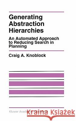 Generating Abstraction Hierarchies: An Automated Approach to Reducing Search in Planning Knoblock, Craig A. 9780792393108 KLUWER ACADEMIC PUBLISHERS GROUP