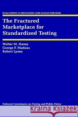 The Fractured Marketplace for Standardized Testing Walt Haney Walter M. Haney George F. Madaus 9780792393382 Springer