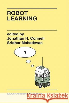 Robot Learning J. H. Connell Sridhar Mahadevan Jonathan H. Connell 9780792393658 Kluwer Academic Publishers