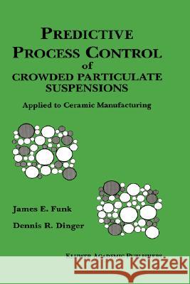 Predictive Process Control of Crowded Particulate Suspensions: Applied to Ceramic Manufacturing Funk, James E. 9780792394099