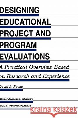 Designing Educational Project and Program Evaluations: A Practical Overview Based on Research and Experience Payne, David A. 9780792394266