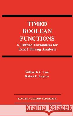 Timed Boolean Functions: A Unified Formalism for Exact Timing Analysis Lam, William K. C. 9780792394549 Kluwer Academic Publishers