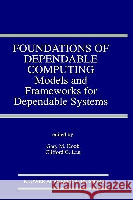 Foundations of Dependable Computing: Models and Frameworks for Dependable Systems Koob, Gary M. 9780792394846 Springer
