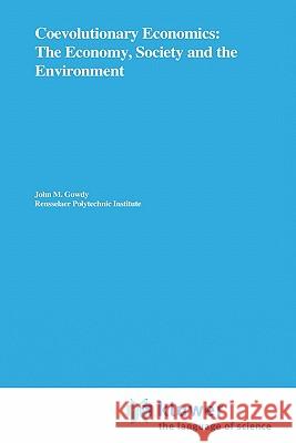 Coevolutionary Economics: The Economy, Society and the Environment John M. Gowdy 9780792394884 Springer