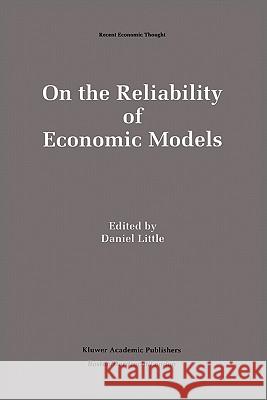 On the Reliability of Economic Models: Essays in the Philosophy of Economics Little, Daniel 9780792394945 Kluwer Academic Publishers