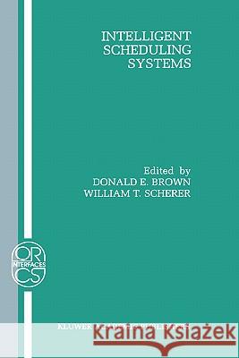 Intelligent Scheduling Systems Brown                                    William T. Scherer Donald E. Brown 9780792395157 Springer