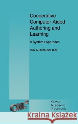 Cooperative Computer-Aided Authoring and Learning: A Systems Approach Mühlhäuser, Max 9780792395270 Kluwer Academic Publishers