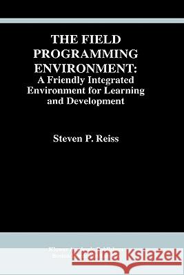 The Field Programming Environment: A Friendly Integrated Environment for Learning and Development Steven P. Reiss 9780792395379 Springer