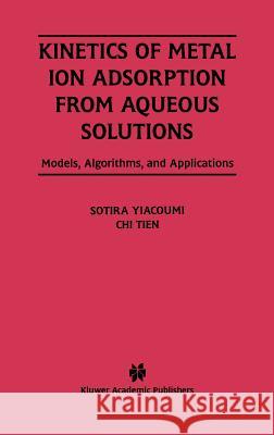 Kinetics of Metal Ion Adsorption from Aqueous Solutions: Models, Algorithms, and Applications Yiacoumi, Sotira 9780792396000 Kluwer Academic Publishers