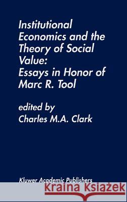 Institutional Economics and the Theory of Social Value: Essays in Honor of Marc R. Tool: Essays in Honor of Marc R. Tool Clark, Charles M. a. 9780792396062 Kluwer Academic Publishers