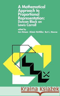 A Mathematical Approach to Proportional Representation: Duncan Black on Lewis Carroll Duncan Black Iain S. McLean Alistair McMillan 9780792396208