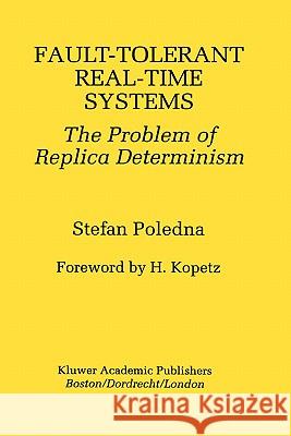 Fault-Tolerant Real-Time Systems: The Problem of Replica Determinism Poledna, Stefan 9780792396574 Kluwer Academic Publishers