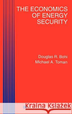The Economics of Energy Security Douglas R. Bohi Michael A. Toman Margaret A. Walls 9780792396857