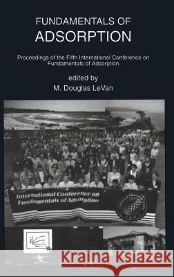 Fundamentals of Adsorption: Proceedings of the Fifth International Conference on Fundamentals of Adsorption Levan, M. Douglas 9780792397137 Kluwer Academic Publishers