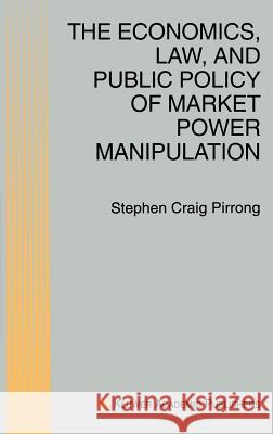 The Economics, Law, and Public Policy of Market Power Manipulation S. Craig Pirrong 9780792397625