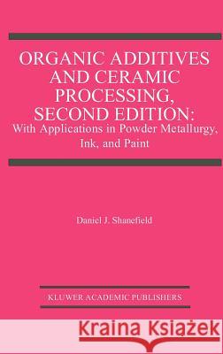 Organic Additives and Ceramic Processing, Second Edition: With Applications in Powder Metallurgy, Ink, and Paint Shanefield, Daniel J. 9780792397656 Kluwer Academic Publishers